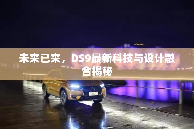 未來已來，DS9最新科技與設(shè)計融合揭秘