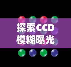 探索CCD模糊曝光，解鎖光影捕捉的奧秘