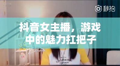 抖音女主播，游戲中的魅力扛把子