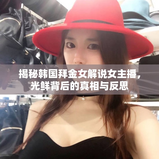 揭秘韓國拜金女解說女主播，光鮮背后的真相與反思