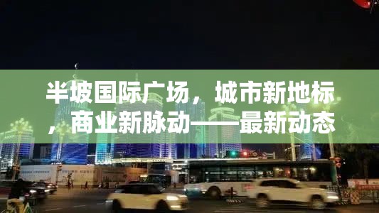 半坡國際廣場，城市新地標(biāo)，商業(yè)新脈動——最新動態(tài)與未來展望