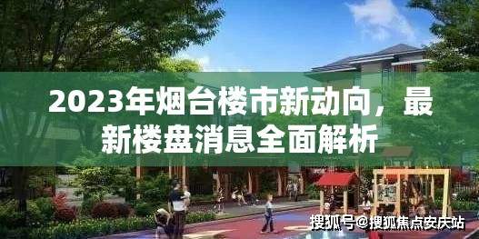 2023年煙臺樓市新動向，最新樓盤消息全面解析