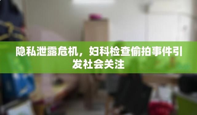 隱私泄露危機，婦科檢查偷拍事件引發(fā)社會關注