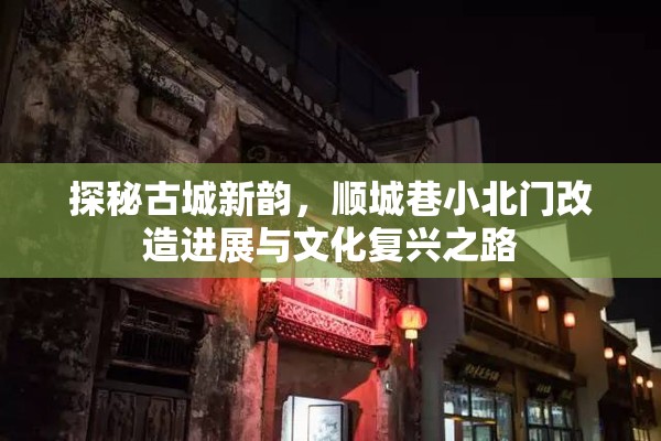 探秘古城新韻，順城巷小北門改造進展與文化復興之路