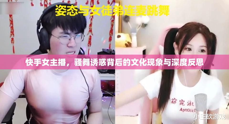 快手女主播，騷舞誘惑背后的文化現(xiàn)象與深度反思