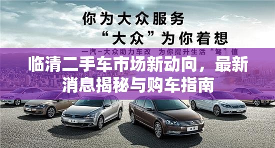 臨清二手車市場新動向，最新消息揭秘與購車指南