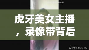 虎牙美女主播，錄像帶背后的故事與獨特魅力