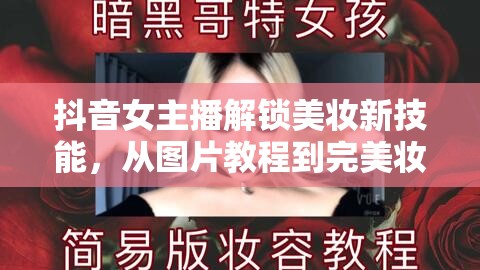 抖音女主播解鎖美妝新技能，從圖片教程到完美妝容的蛻變之旅