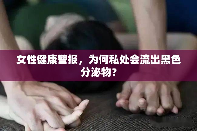 女性健康警報，為何私處會流出黑色分泌物？