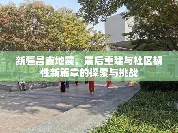 新疆昌吉地震，震后重建與社區(qū)韌性新篇章的探索與挑戰(zhàn)