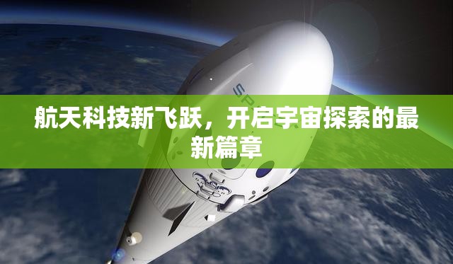 航天科技新飛躍，開啟宇宙探索的最新篇章