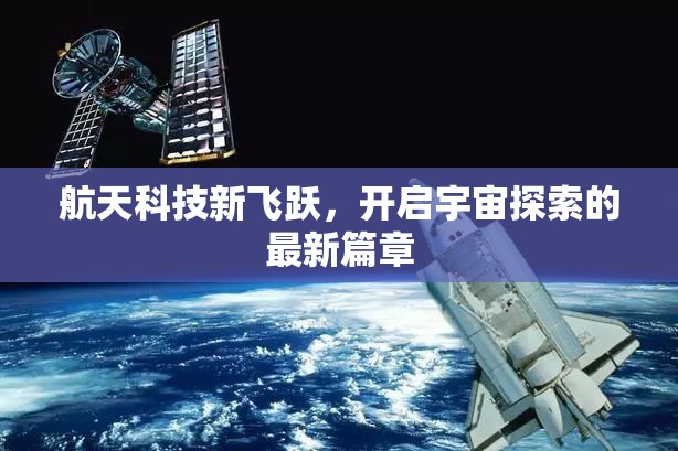 航天科技新飛躍，開啟宇宙探索的最新篇章