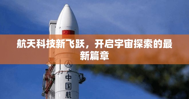 航天科技新飛躍，開啟宇宙探索的最新篇章