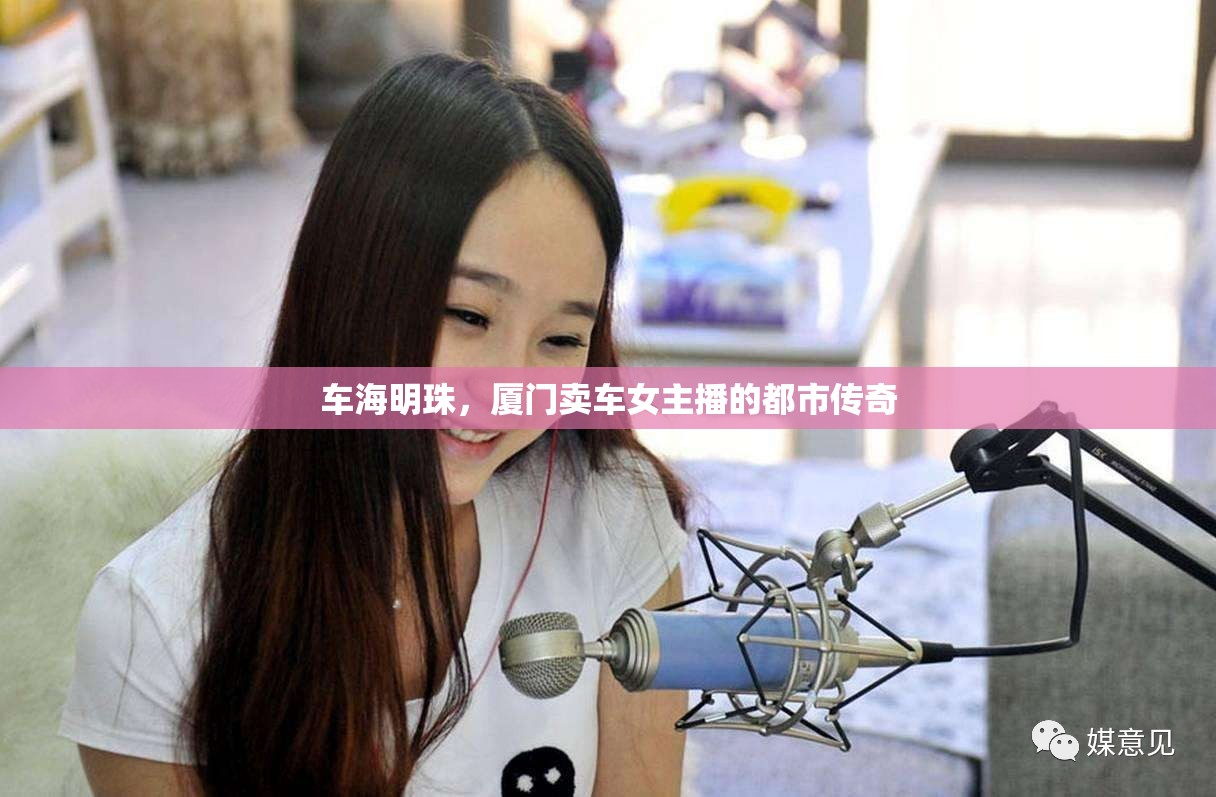 車(chē)海明珠，廈門(mén)賣(mài)車(chē)女主播的都市傳奇