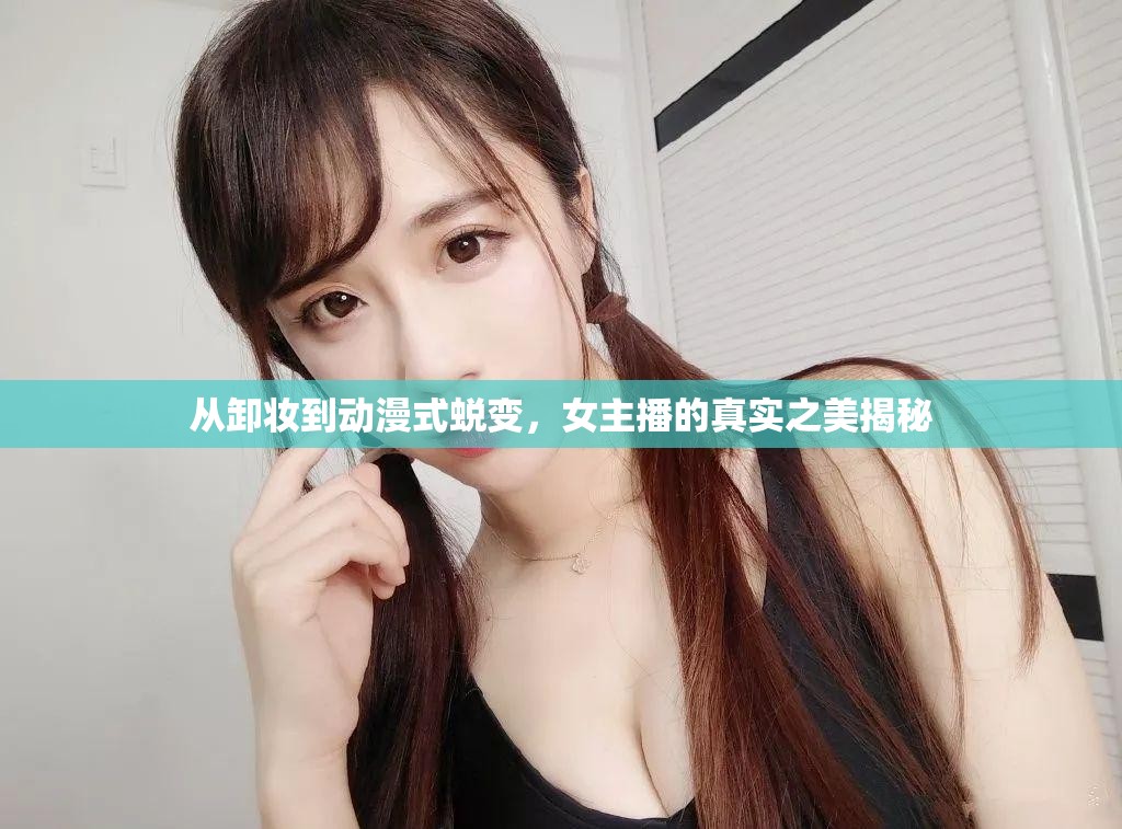 從卸妝到動漫式蛻變，女主播的真實(shí)之美揭秘