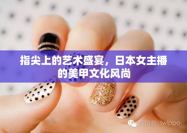 指尖上的藝術(shù)盛宴，日本女主播的美甲文化風(fēng)尚