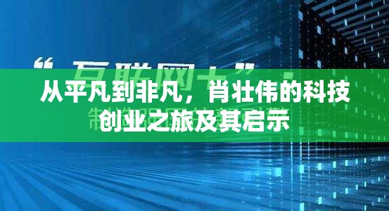 從平凡到非凡，肖壯偉的科技創(chuàng)業(yè)之旅及其啟示