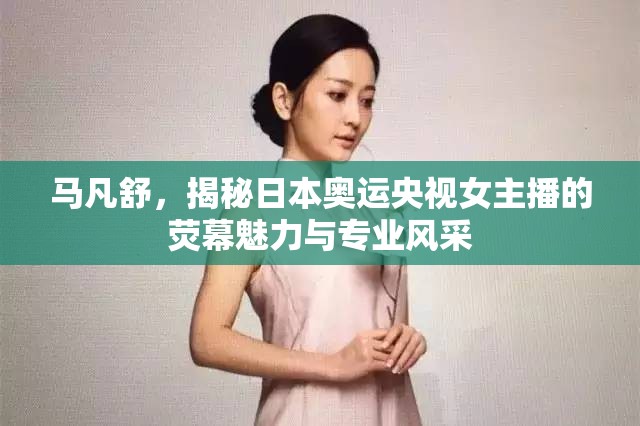 馬凡舒，揭秘日本奧運央視女主播的熒幕魅力與專業(yè)風采