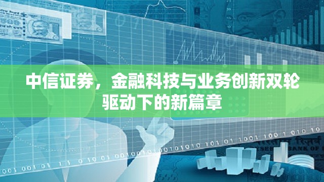 中信證券，金融科技與業(yè)務(wù)創(chuàng)新雙輪驅(qū)動下的新篇章