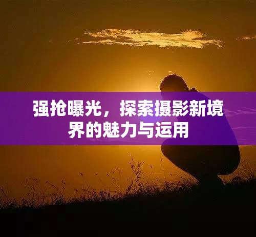 強搶曝光，探索攝影新境界的魅力與運用