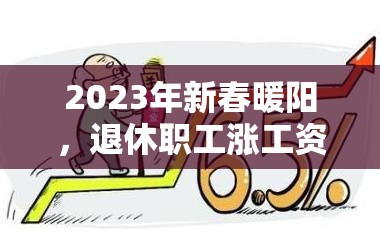 2023年新春暖陽(yáng)，退休職工漲工資最新消息與民生關(guān)懷