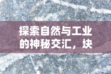 探索自然與工業(yè)的神秘交匯，塊狀白色流出的奧秘