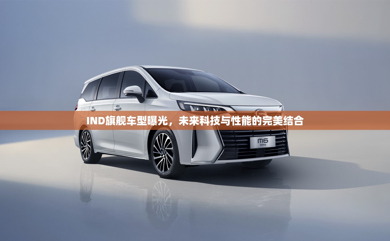 IND旗艦車型曝光，未來科技與性能的完美結(jié)合