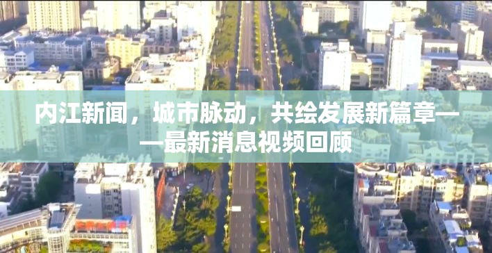 內江新聞，城市脈動，共繪發(fā)展新篇章——最新消息視頻回顧