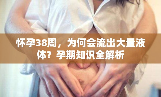 懷孕38周，為何會流出大量液體？孕期知識全解析