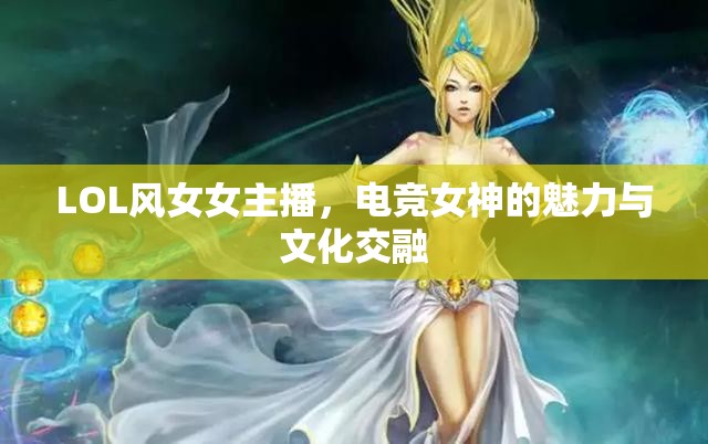 LOL風(fēng)女女主播，電競女神的魅力與文化交融