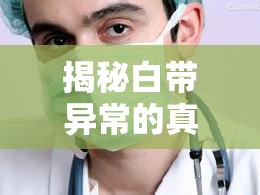 揭秘白帶異常的真相，女性健康的微小信號(hào)與日常護(hù)理指南