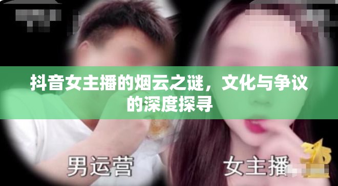 抖音女主播的煙云之謎，文化與爭(zhēng)議的深度探尋