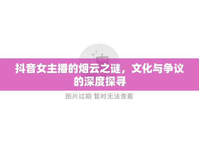 抖音女主播的煙云之謎，文化與爭(zhēng)議的深度探尋