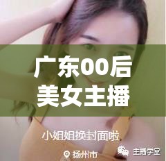 廣東00后美女主播，新時(shí)代的網(wǎng)絡(luò)魅力與文化傳承的橋梁