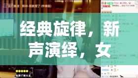 經典旋律，新聲演繹，女主播的經典老歌翻唱魅力探索