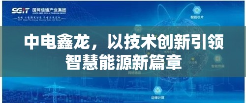 中電鑫龍，以技術(shù)創(chuàng)新引領(lǐng)智慧能源新篇章