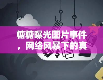 糖糖曝光圖片事件，網(wǎng)絡(luò)風(fēng)暴下的真實與隱私邊界探討