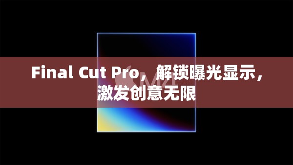 Final Cut Pro，解鎖曝光顯示，激發(fā)創(chuàng)意無限