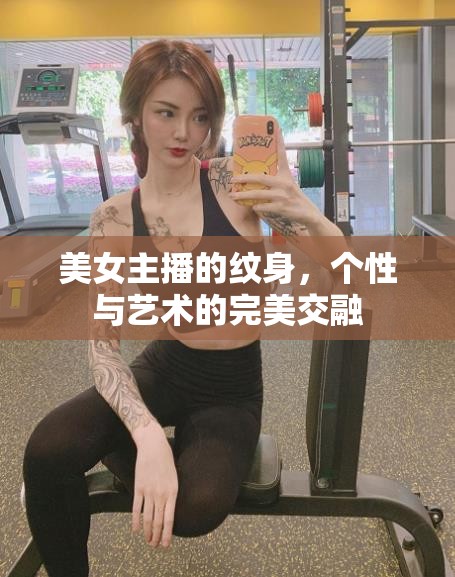 美女主播的紋身，個(gè)性與藝術(shù)的完美交融