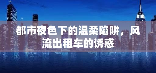 都市夜色下的溫柔陷阱，風(fēng)流出租車(chē)的誘惑