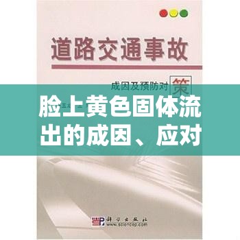 臉上黃色固體流出的成因、應(yīng)對與預(yù)防策略