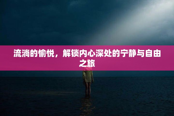 流淌的愉悅，解鎖內(nèi)心深處的寧?kù)o與自由之旅