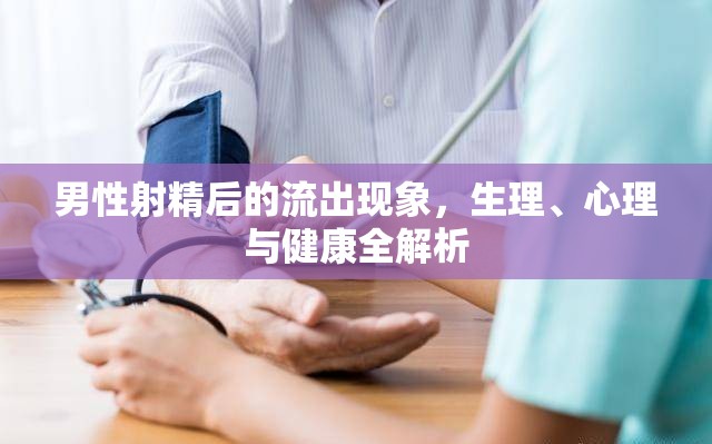 男性射精后的流出現(xiàn)象，生理、心理與健康全解析