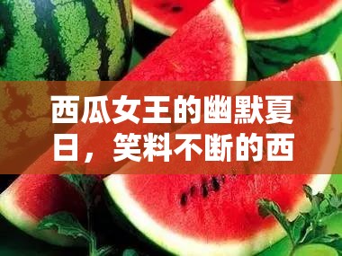 西瓜女王的幽默夏日，笑料不斷的西瓜視頻