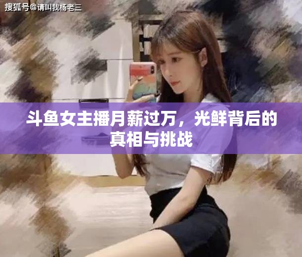 斗魚女主播月薪過萬，光鮮背后的真相與挑戰(zhàn)