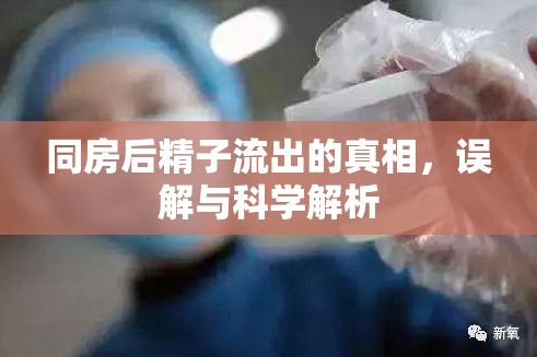 同房后精子流出的真相，誤解與科學解析