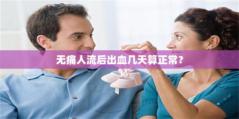 無痛人流后出血幾天算正常？