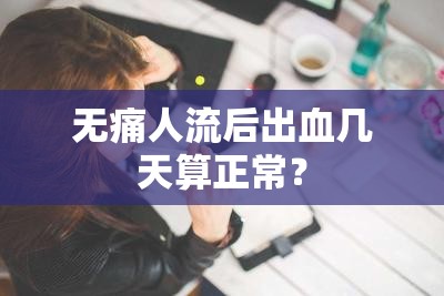 無痛人流后出血幾天算正常？