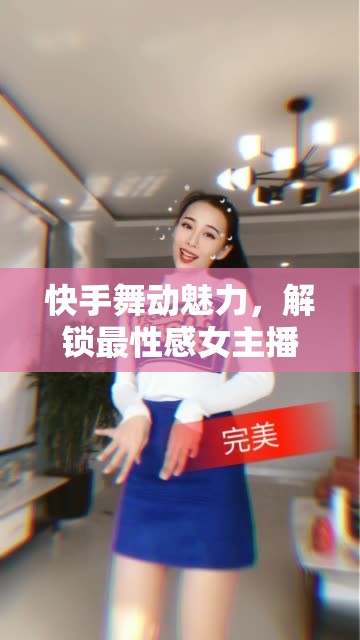 快手舞動(dòng)魅力，解鎖最性感女主播的舞蹈密碼