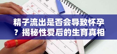 精子流出是否會(huì)導(dǎo)致懷孕？揭秘性愛后的生育真相